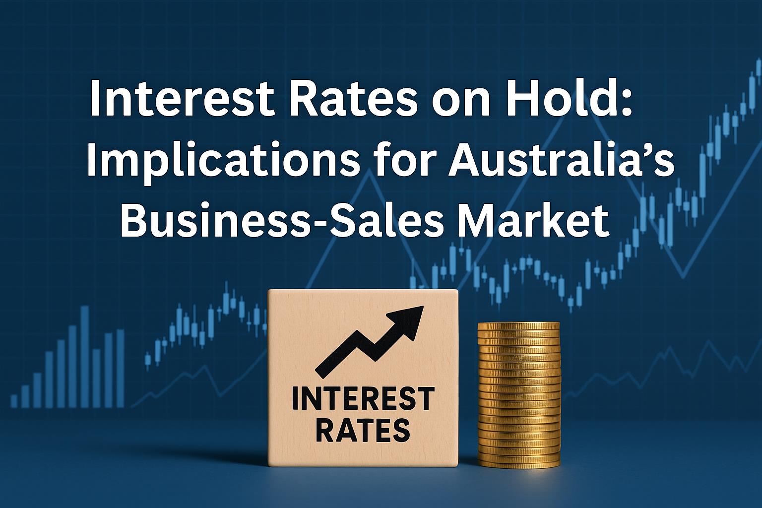 Interest Rates on Hold: What This Means for Buying & Selling Businesses in Australia
